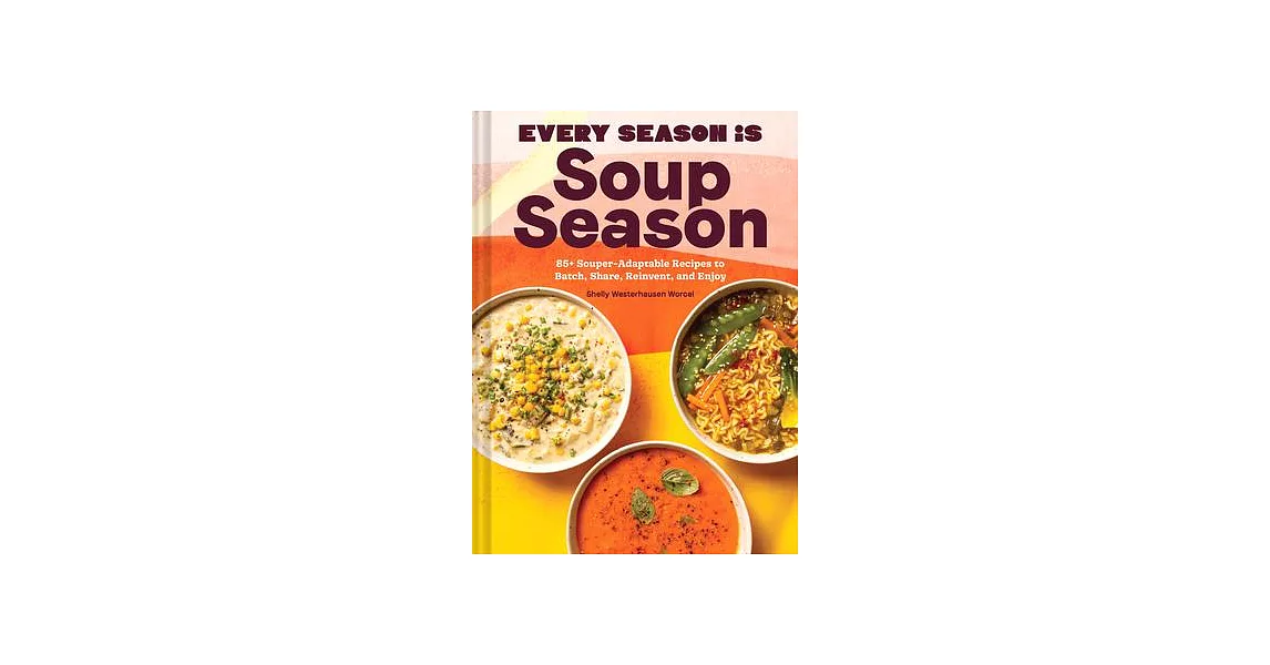 Every Season Is Soup Season: 85+ Souper-Adaptable Recipes to Batch, Share, Reinvent, and Enjoy | 拾書所