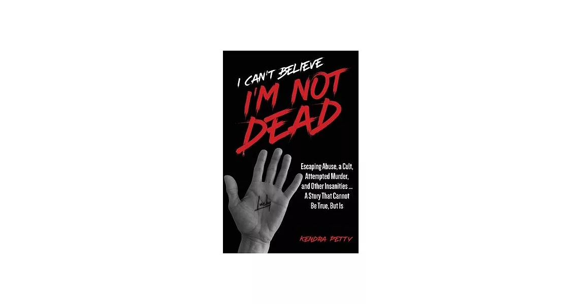 I Can’t Believe I’m Not Dead: Escaping Abuse, a Cult, Attempted Murder and Other Insanities...A Story That Cannot Be True, But Is | 拾書所