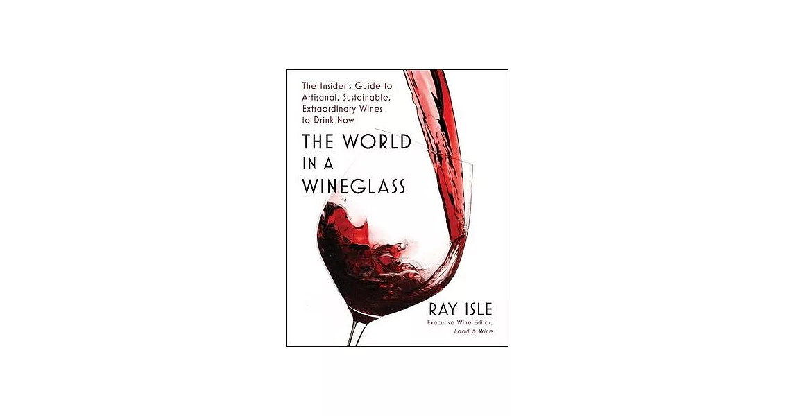 The World in a Wineglass: The Insider’s Guide to Artisanal, Sustainable, Extraordinary Wines to Drink Now | 拾書所