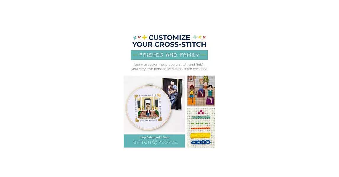 Customize Your Cross-Stitch: Friends & Family: Learn to Design, Prepare, Stitch, and Frame Your Very Own Personalized Cross-Stitch Creations | 拾書所