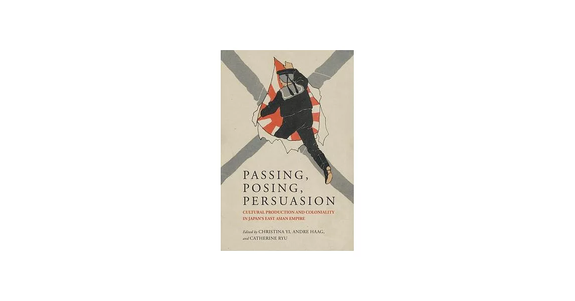 Passing, Posing, Persuasion: Cultural Production and Coloniality in Japan’s East Asian Empire | 拾書所