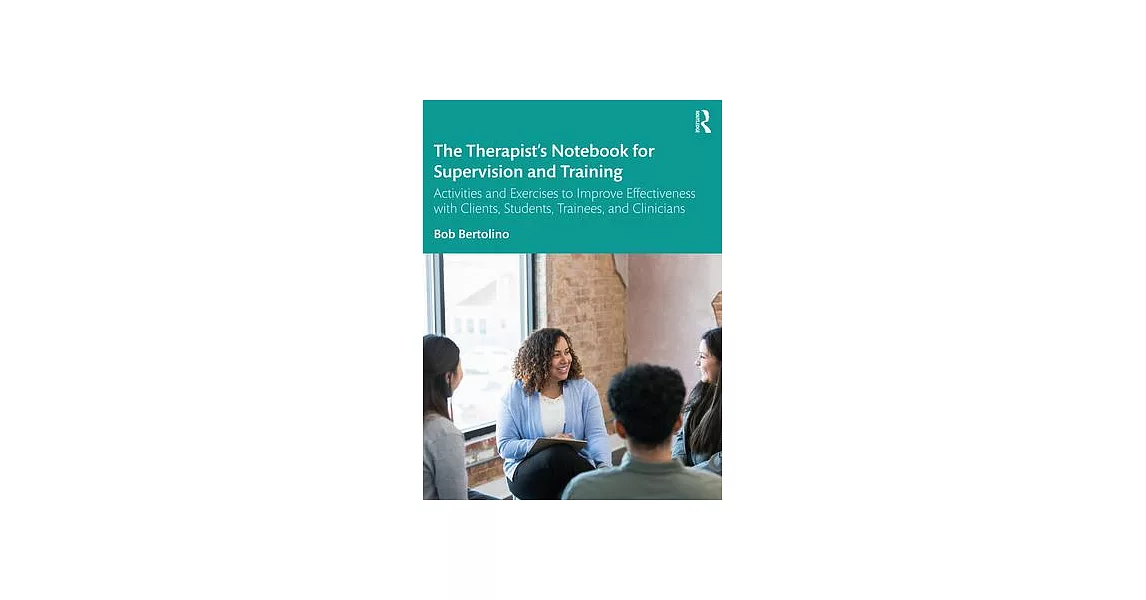 The Therapist’s Notebook for Supervision and Training: Activities and Exercises to Improve Effectiveness with Clients, Students, Trainees, and Clinici | 拾書所