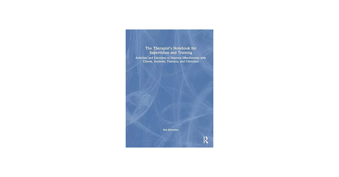 The Therapist’s Notebook for Supervision and Training: Activities and Exercises to Improve Effectiveness with Clients, Students, Trainees, and Clinici | 拾書所