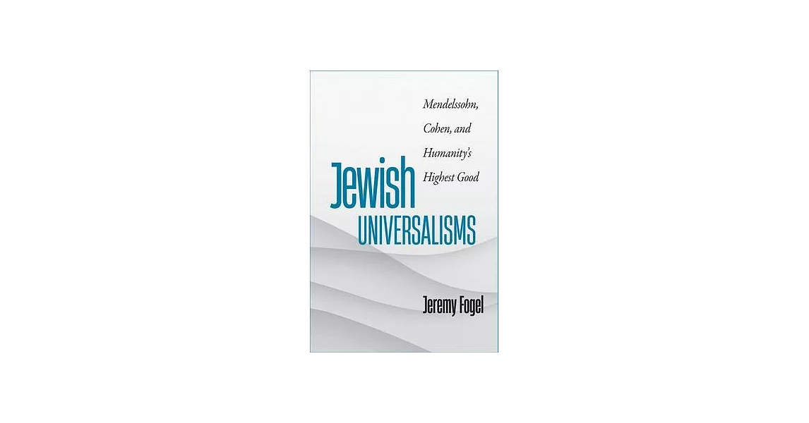 Jewish Universalisms: Mendelssohn, Cohen, and Humanity’s Highest Good | 拾書所