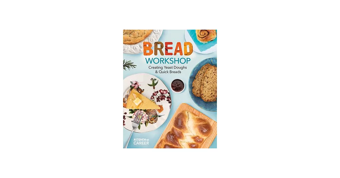 Bread Workshop: Creating Yeast Doughs & Quick Breads: Creating Yeast Doughs & Quick Breads | 拾書所