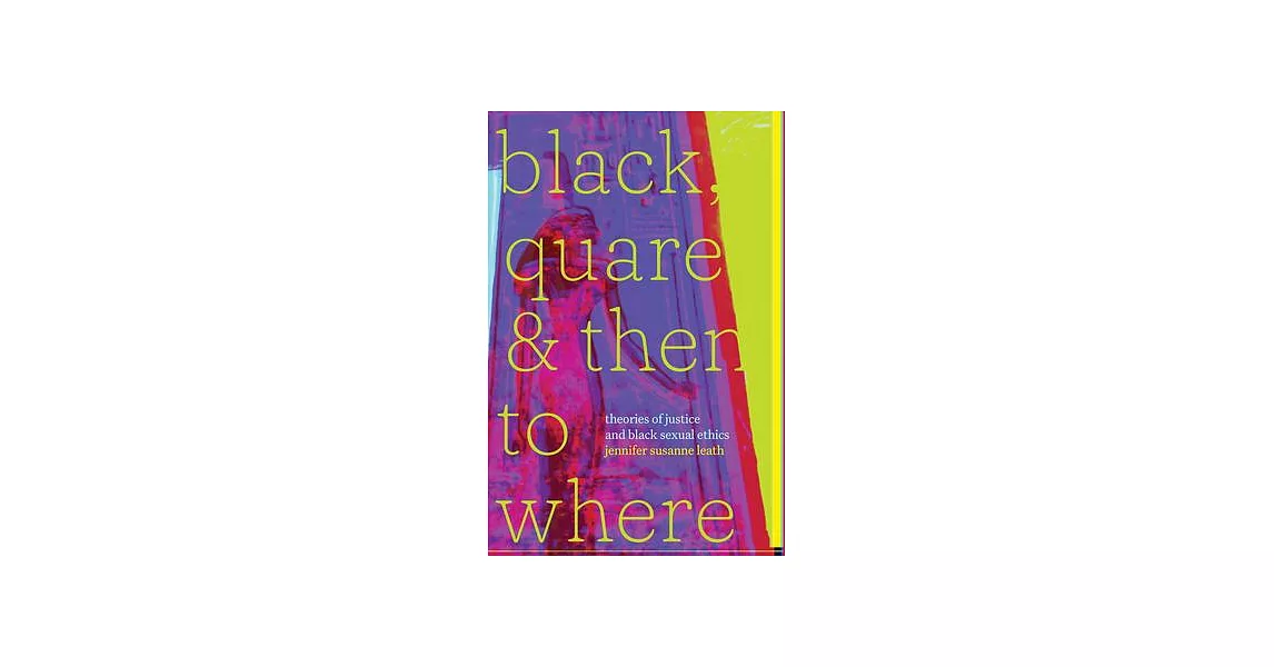 Black, Quare, and Then to Where: Theories of Justice and Black Sexual Ethics | 拾書所