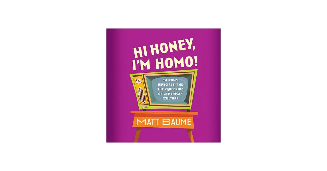 Hi Honey, I’m Homo!: Sitcoms, Specials, and the Queering of American Culture | 拾書所