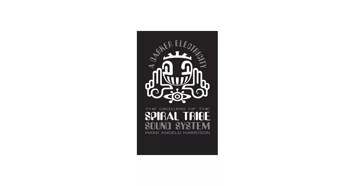 A Darker Electricity: The Origins of Spiral Tribe Sound System | 拾書所