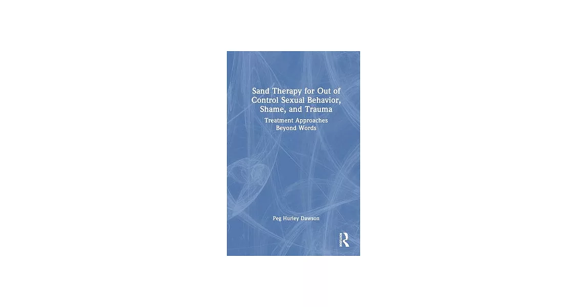 Sand Therapy for Out of Control Sexual Behavior, Shame, and Trauma: Treatment Approaches Beyond Words | 拾書所