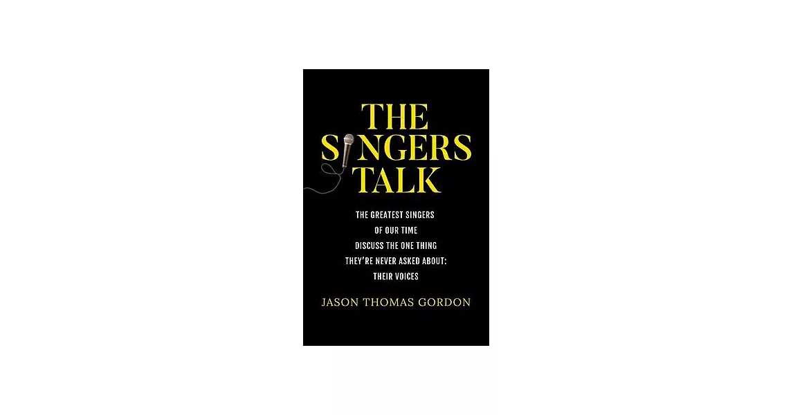 The Singers Talk: The Greatest Singers of Our Time Discuss the One Thing They’re Never Asked About: Their Voices | 拾書所