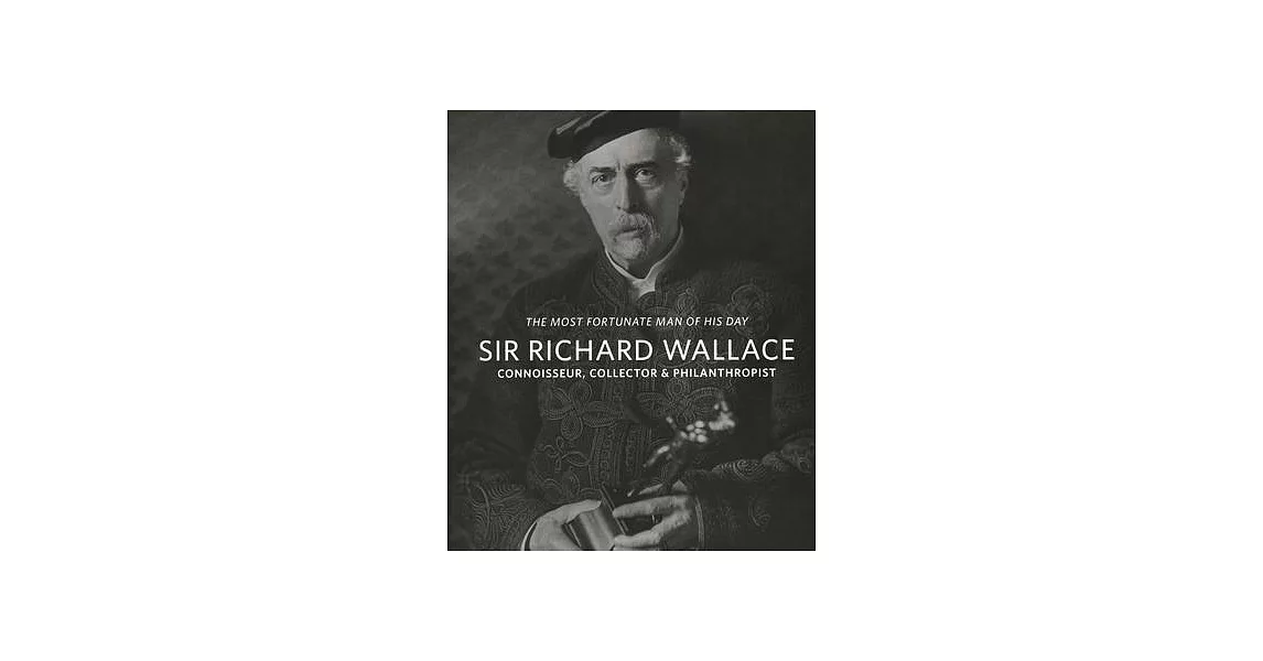 Sir Richard Wallace: Connoisseur, Collector & Philanthropist | 拾書所