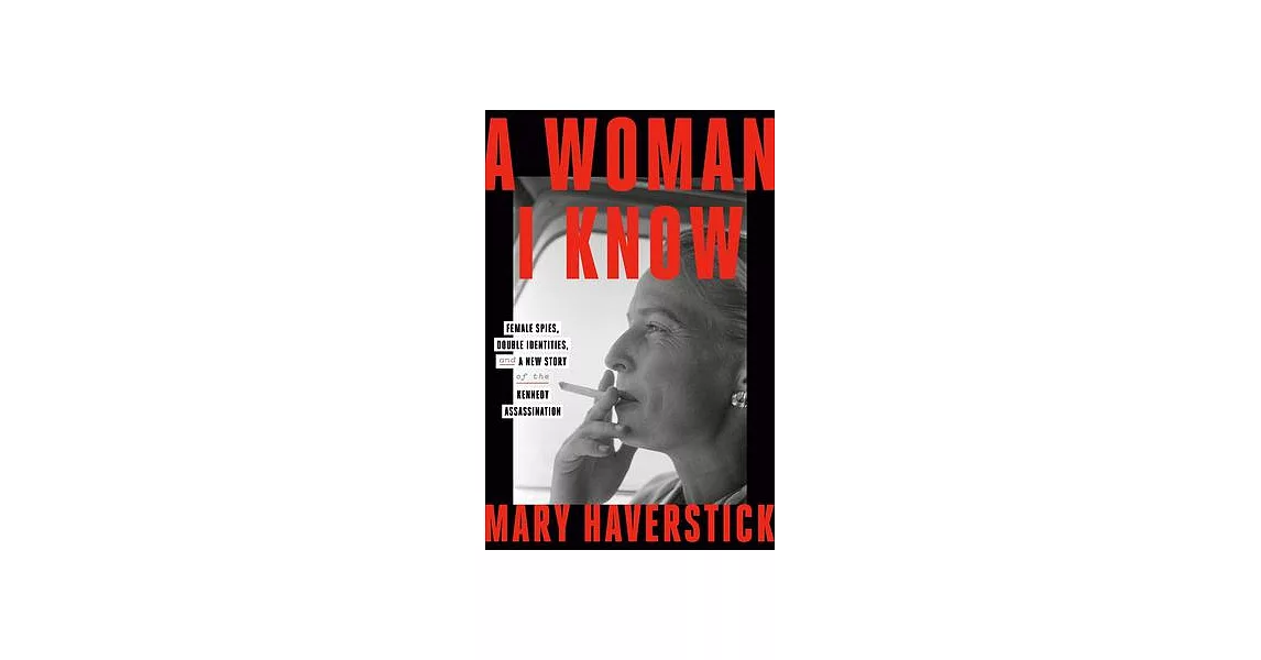 A Woman I Know: Female Spies, Double Identities, and a New Story of the Kennedy Assassination | 拾書所