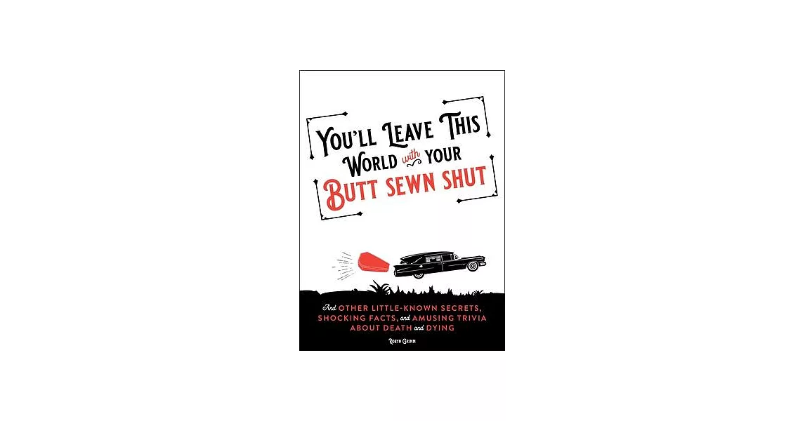 You’ll Leave This World with Your Butt Sewn Shut: And Other Little-Known Secrets, Shocking Facts, and Amusing Trivia about Death and Dying | 拾書所