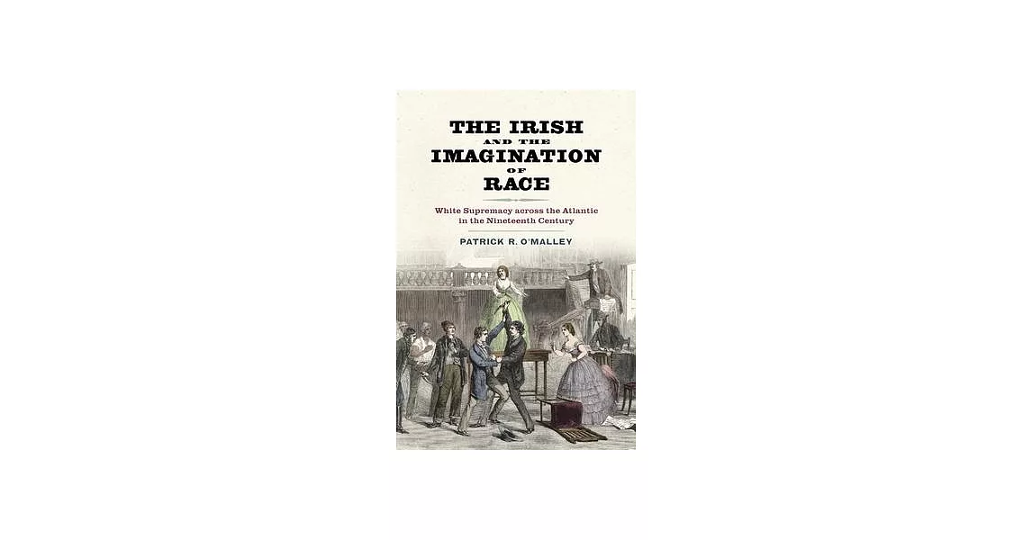 The Irish and the Imagination of Race: White Supremacy Across the Atlantic in the Nineteenth Century | 拾書所