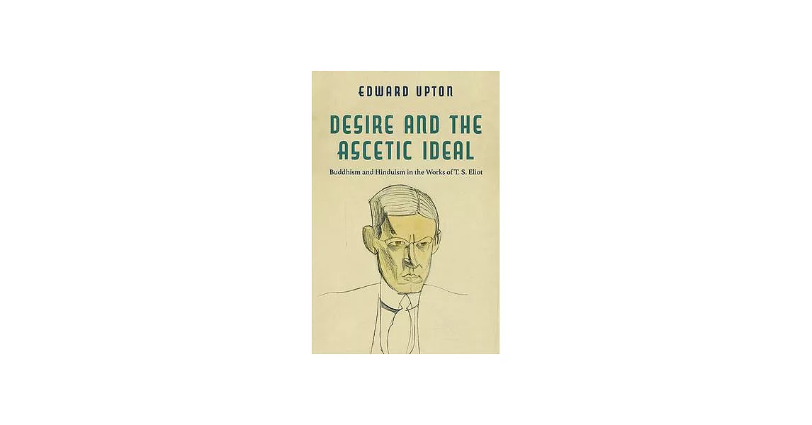 Desire and the Ascetic Ideal: Buddhism and Hinduism in the Works of T. S. Eliot | 拾書所