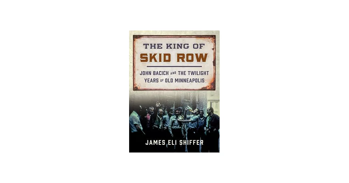 The King of Skid Row: John Bacich and the Twilight Years of Old Minneapolis | 拾書所