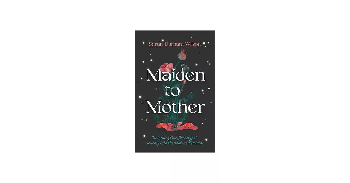 Maiden to Mother: Unlocking Our Archetypal Journey Into the Mature Feminine | 拾書所