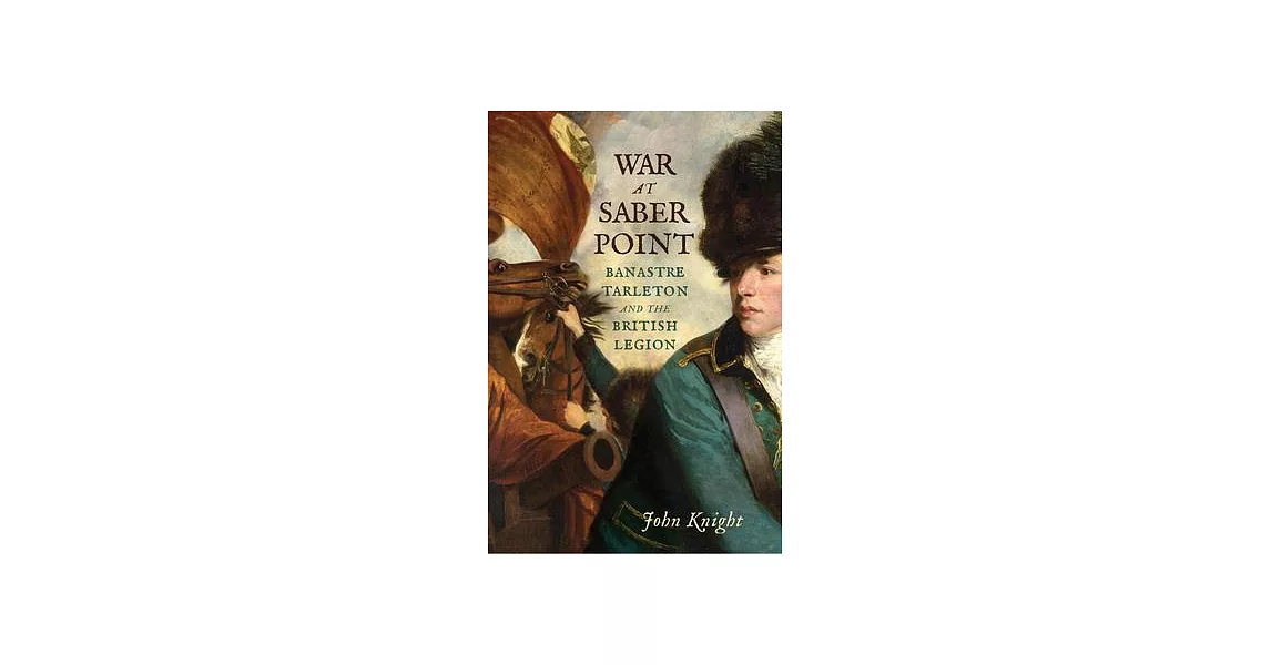 War at Saber Point: Banastre Tarleton and the British Legion | 拾書所