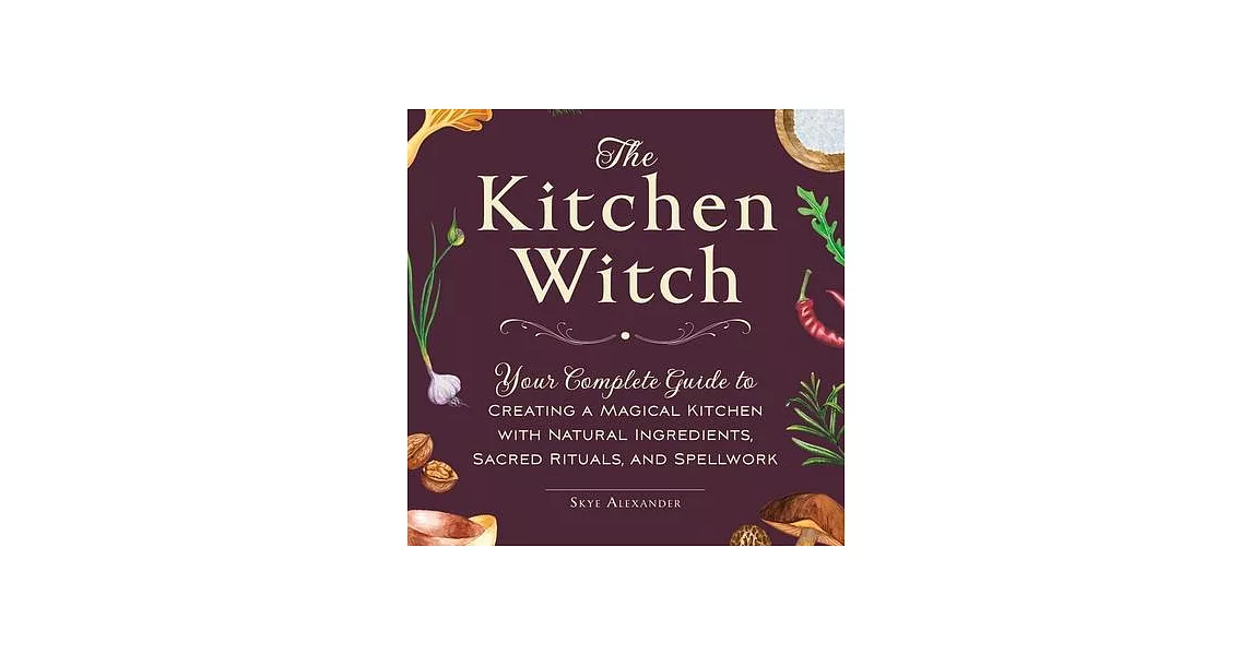 The Kitchen Witch: Your Complete Guide to Creating a Magical Kitchen with Natural Ingredients, Sacred Rituals, and Spellwork | 拾書所