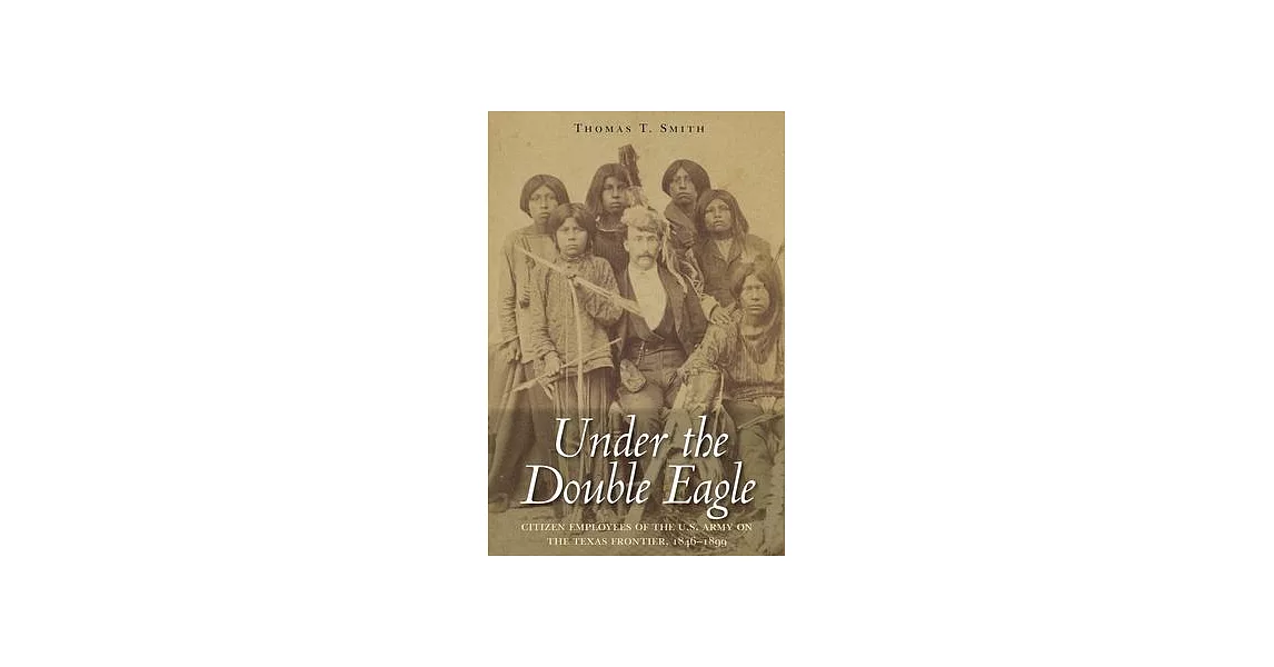 Under the Double Eagle: Under the Double Eagle: Citizen Employees of the U.S. Army on the Texas Frontier, 1846-1899 | 拾書所