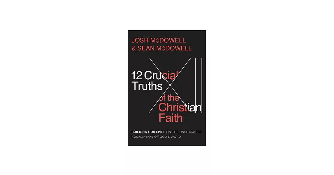 The 12 Crucial Truths of the Christian Faith: Building Our Lives on the Unshakable Foundation of God’s Word | 拾書所