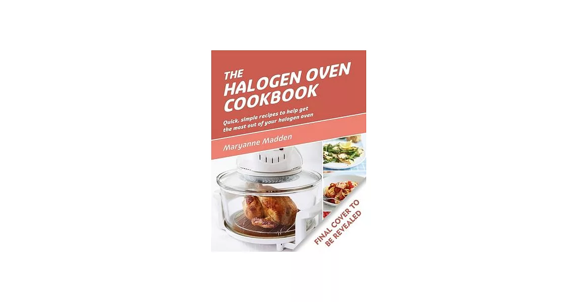 The Halogen Oven Cookbook: Quick, Simple Recipes to Help Get the Most Out of Your Halogen Oven | 拾書所