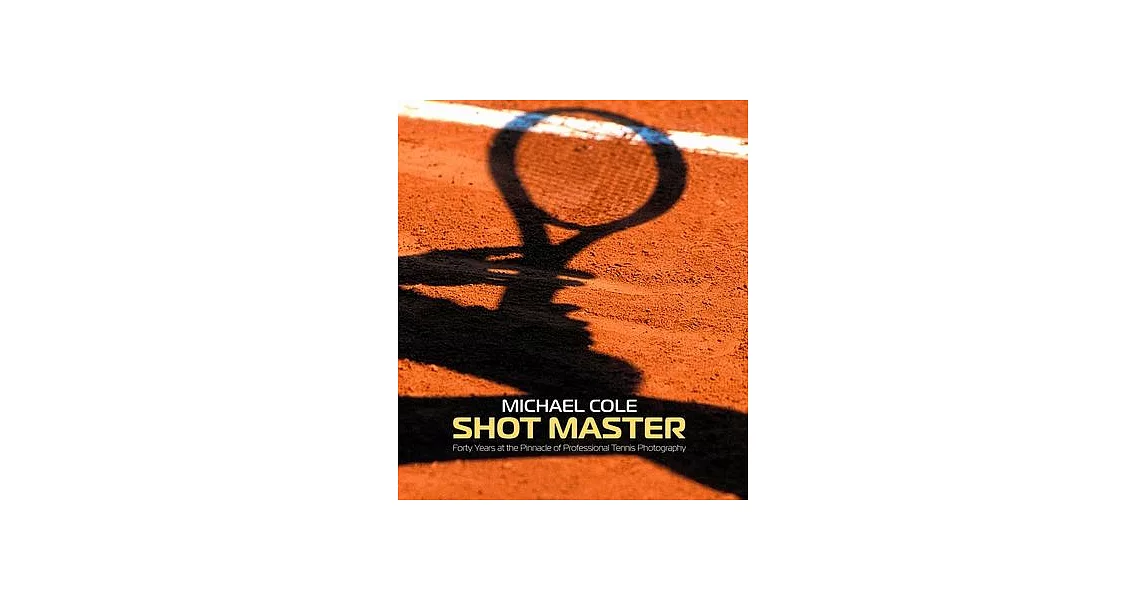 Shot Master: Forty Years at the Pinnacle of Professional Tennis Photography, by Michael Cole | 拾書所