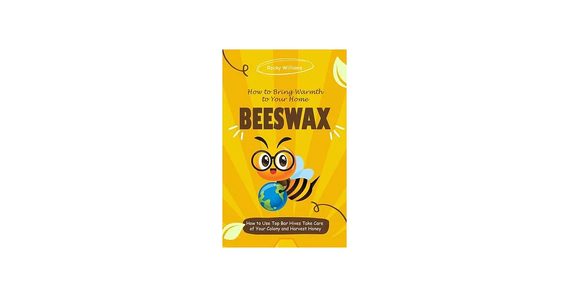 Beeswax: How to Bring Warmth to Your Home (How to Use Top Bar Hives Take Care of Your Colony and Harvest Honey) | 拾書所