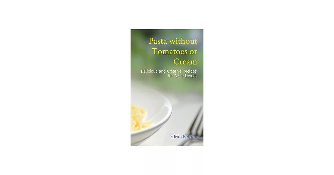 Pasta without Tomatoes or Cream: Delicious and Creative Recipes for Pasta Lovers | 拾書所