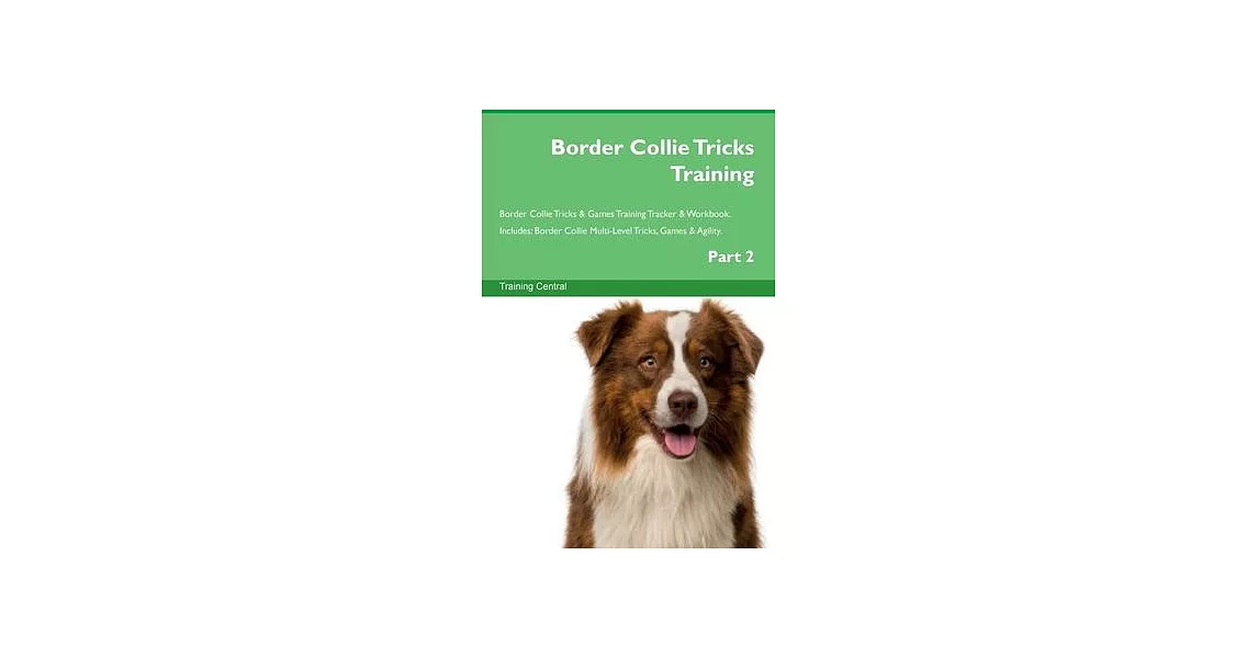 Border Collie Tricks Training Border Collie Tricks & Games Training Tracker & Workbook. Includes: Border Collie Multi-Level Tricks, Games & Agility. P | 拾書所