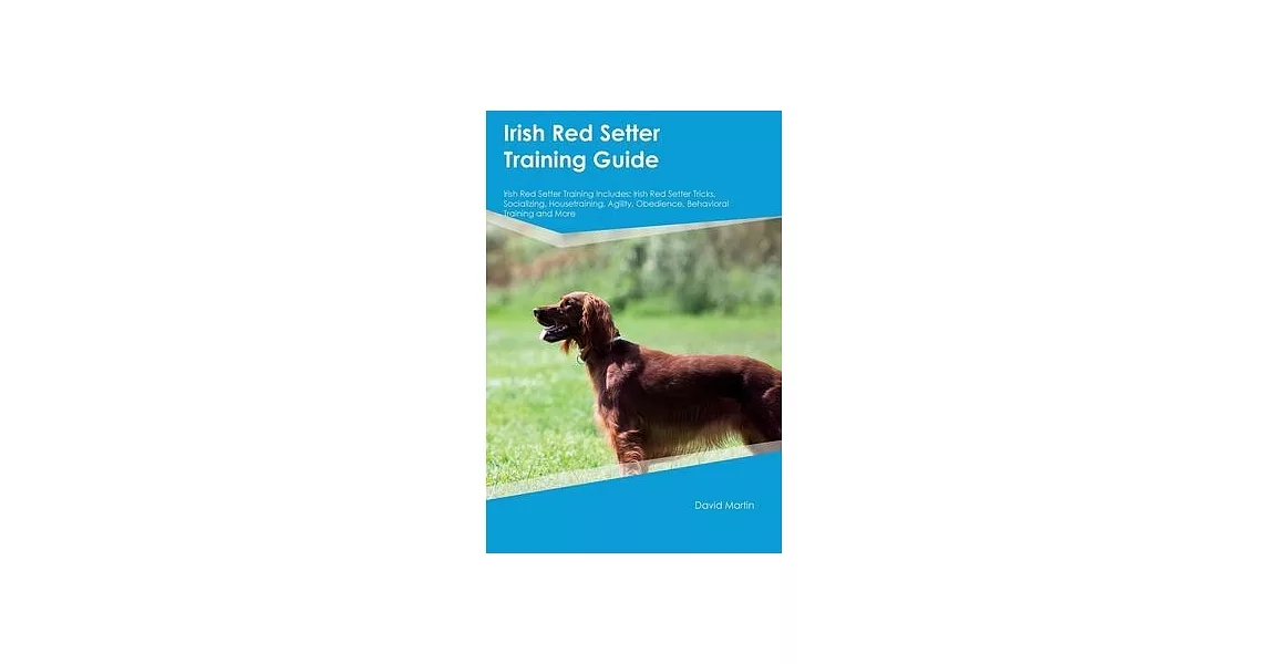 Irish Red Setter Training Guide Irish Red Setter Training Includes: Irish Red Setter Tricks, Socializing, Housetraining, Agility, Obedience, Behaviora | 拾書所