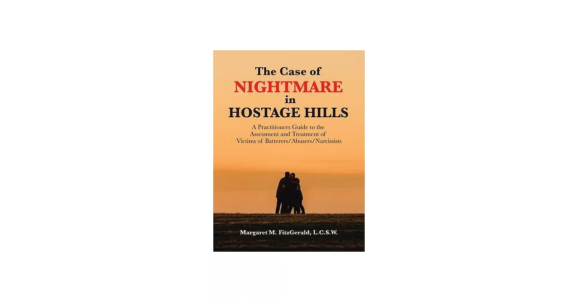 The Case of Nightmare in Hostage Hills: A Practitioners Guide to the Assessment and Treatment of Victims of Batterers/Abusers/Narcissists | 拾書所
