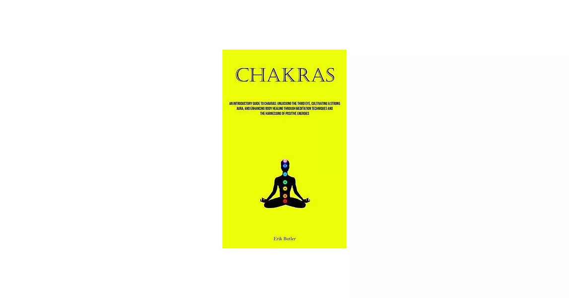 Chakras: An Introductory Guide To Chakras: Unlocking The Third Eye, Cultivating A Strong Aura, And Enhancing Body Healing Throu | 拾書所