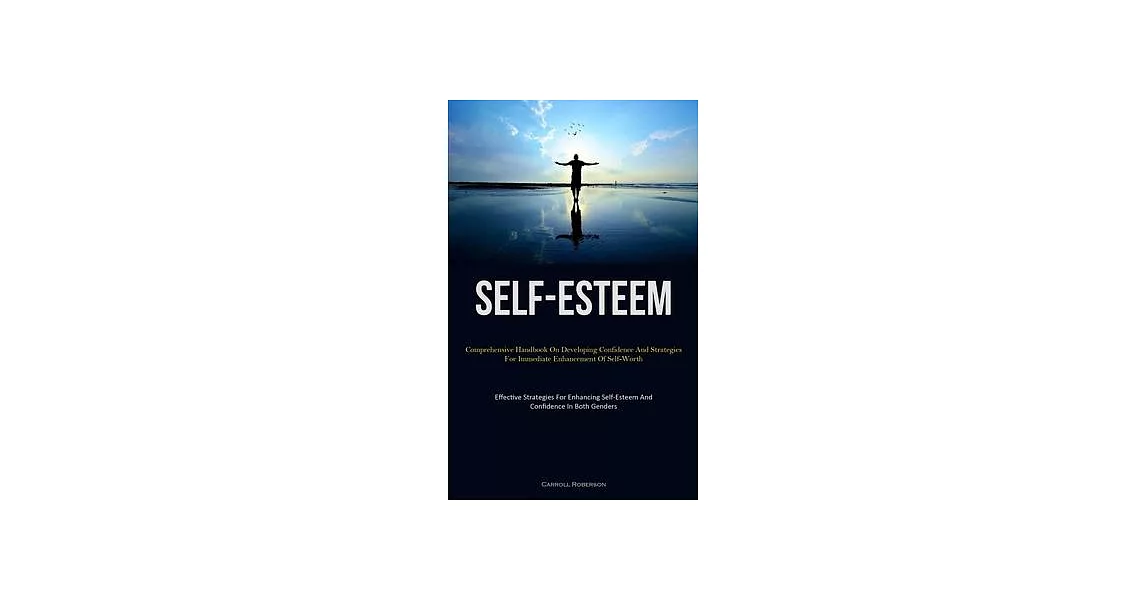 Self-Esteem: Comprehensive Handbook On Developing Confidence And Strategies For Immediate Enhancement Of Self-Worth (Effective Stra | 拾書所