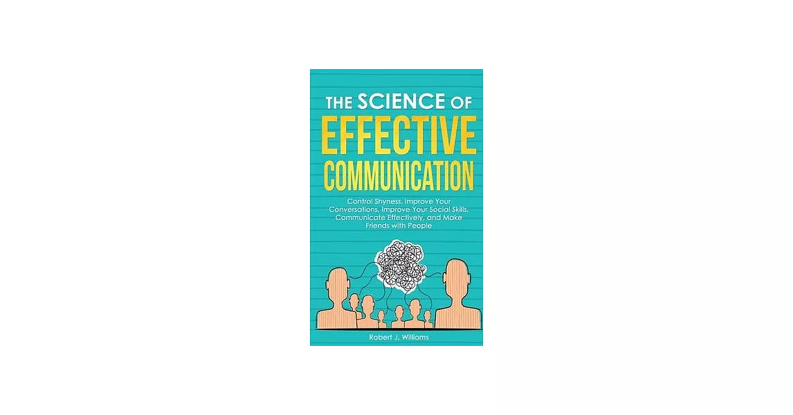 The Science of Effective Communication: Manage Shyness, Improve Your Conversations, Improve Your Social Skills, Communicate Effectively and Make Frien | 拾書所