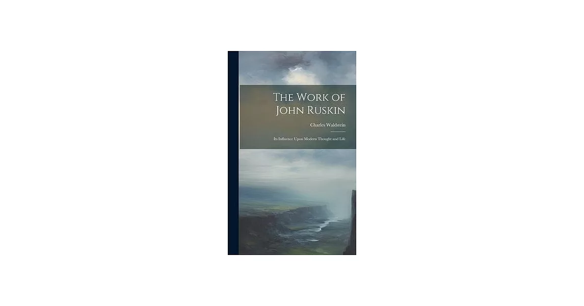 The Work of John Ruskin: Its Influence Upon Modern Thought and Life | 拾書所