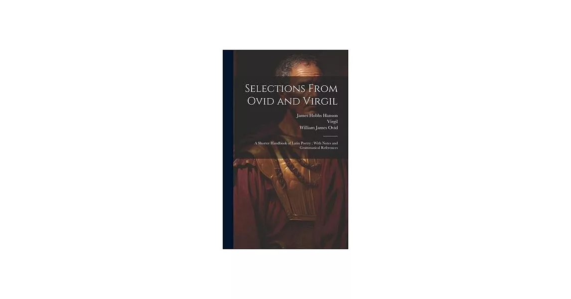 Selections From Ovid and Virgil: A Shorter Handbook of Latin Poetry; With Notes and Grammatical References | 拾書所