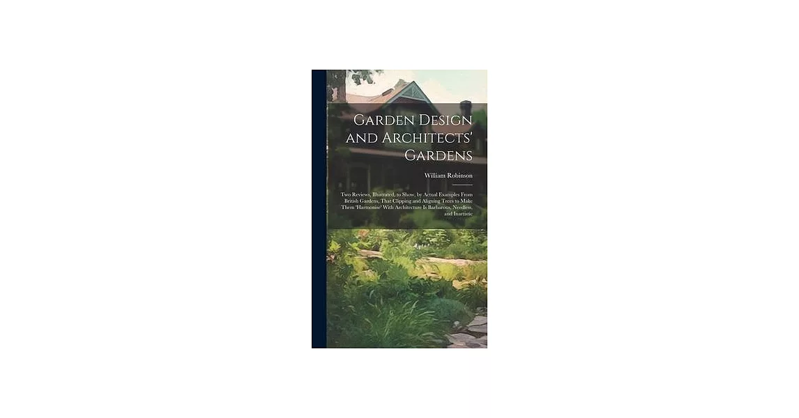 Garden Design and Architects’ Gardens: Two Reviews, Illustrated, to Show, by Actual Examples From British Gardens, That Clipping and Aligning Trees to | 拾書所