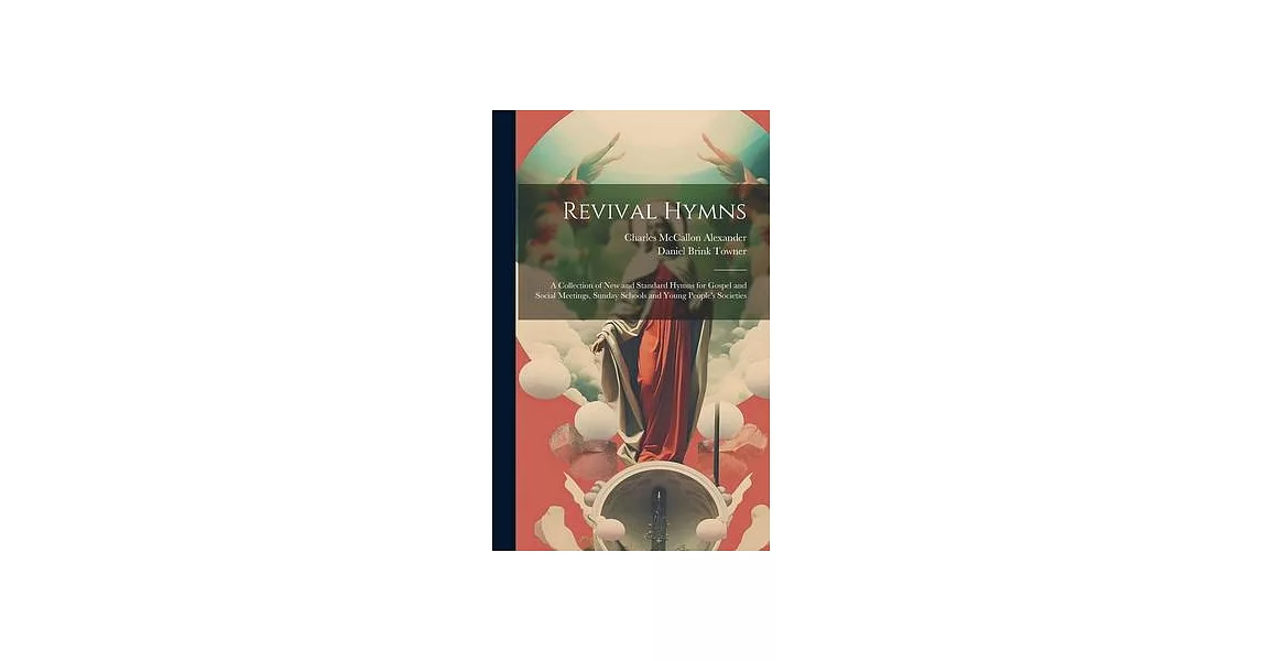 Revival Hymns: A Collection of New and Standard Hymns for Gospel and Social Meetings, Sunday Schools and Young People’s Societies | 拾書所