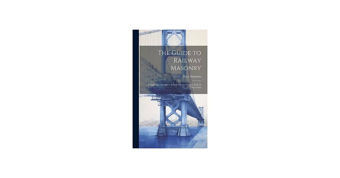 The Guide to Railway Masonry: Comprising a Complete Treatise On the Oblique Arch, in Three Parts | 拾書所