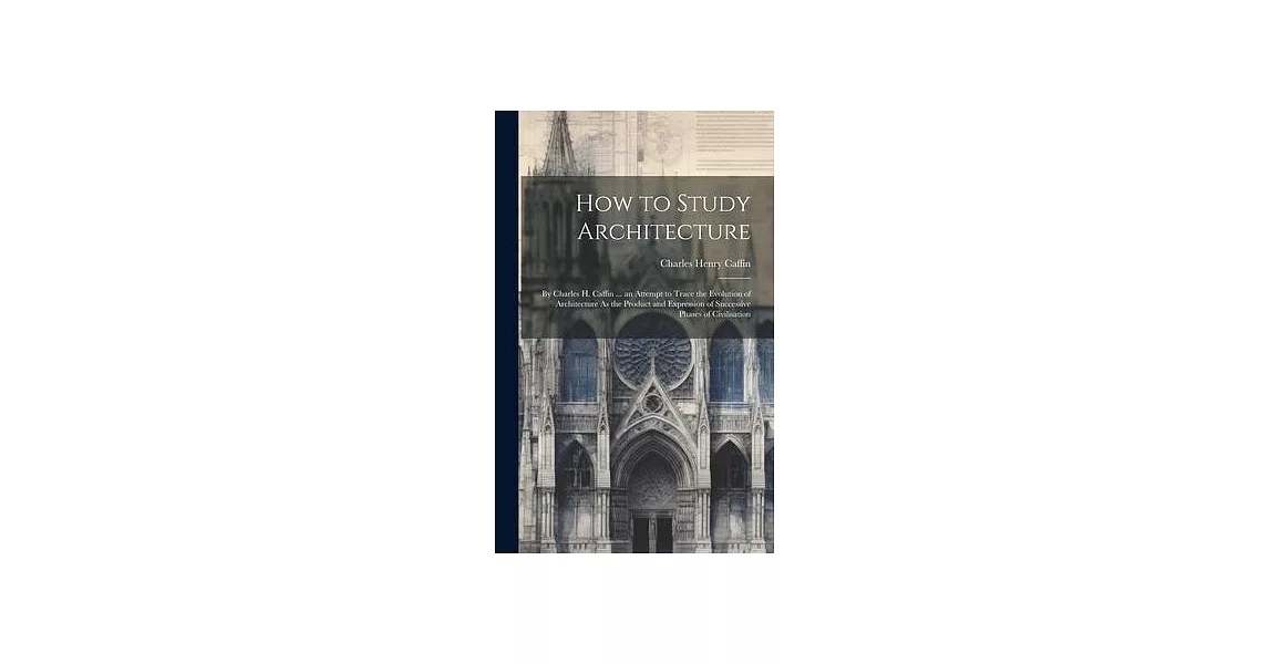 How to Study Architecture: By Charles H. Caffin ... an Attempt to Trace the Evolution of Architecture As the Product and Expression of Successive | 拾書所