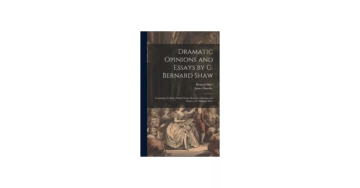 Dramatic Opinions and Essays by G. Bernard Shaw: Containing As Well a Word On the Dramatic Opinions and Essays, of G. Bernard Shaw | 拾書所