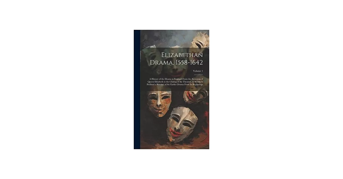 Elizabethan Drama, 1558-1642: A History of the Drama in England From the Accession of Queen Elizabeth to the Closing of the Theaters, to Which Is Pr | 拾書所