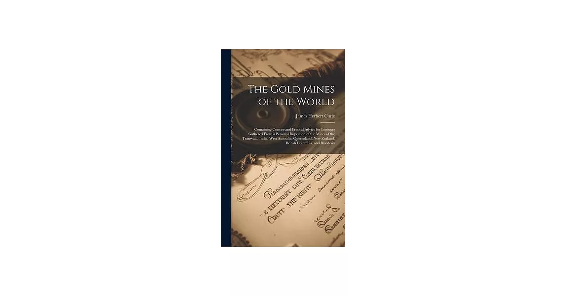 The Gold Mines of the World: Containing Concise and Pratical Advice for Investors Gathered From a Personal Inspection of the Mines of the Transvaal | 拾書所