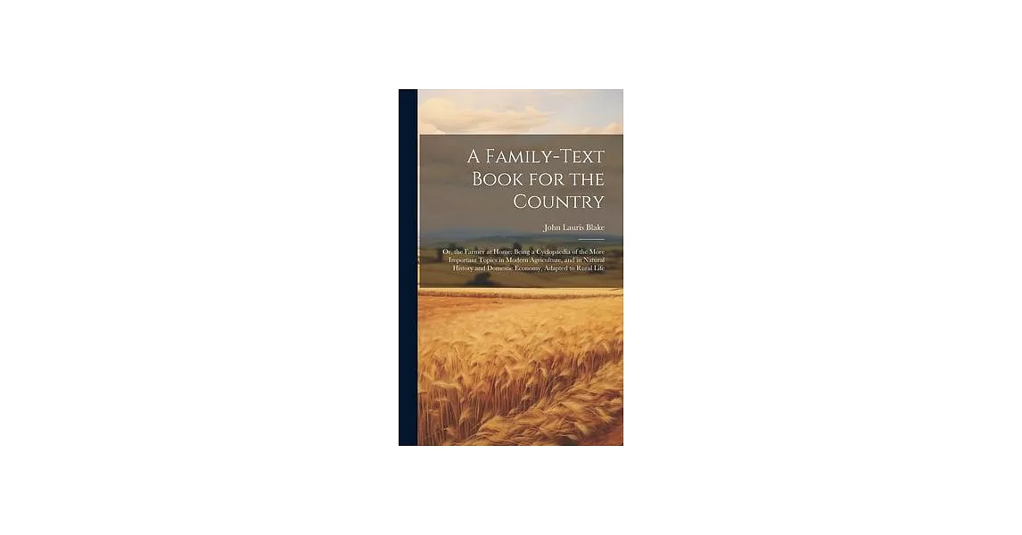A Family-Text Book for the Country: Or, the Farmer at Home: Being a Cyclopaedia of the More Important Topics in Modern Agriculture, and in Natural His | 拾書所