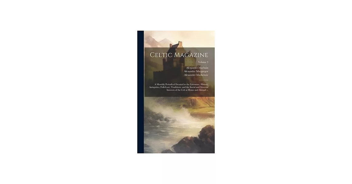 Celtic Magazine: A Monthly Periodical Devoted to the Literature, History, Antiquities, Folk-Lore, Traditions, and the Social and Materi | 拾書所