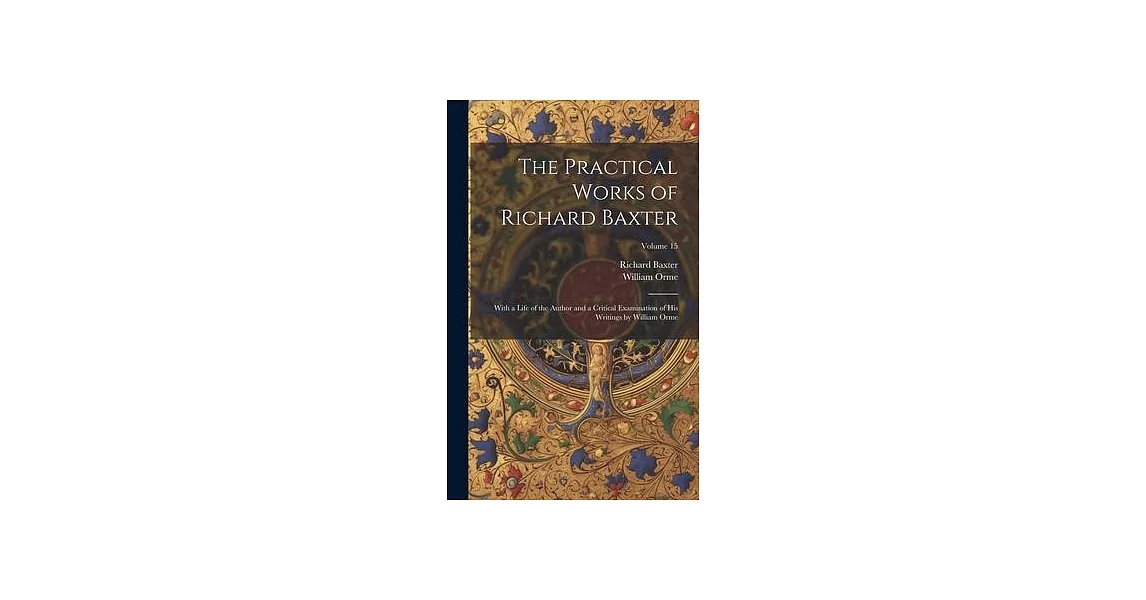 The Practical Works of Richard Baxter: With a Life of the Author and a Critical Examination of His Writings by William Orme; Volume 15 | 拾書所