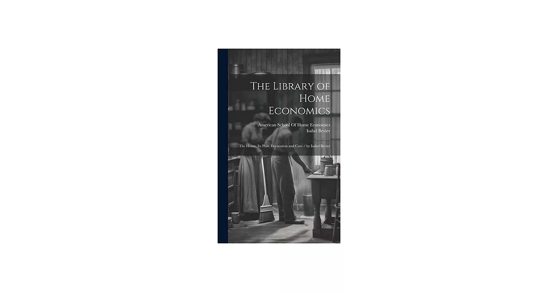 The Library of Home Economics: The House, Its Plan, Decoration and Care / by Isabel Bevier | 拾書所