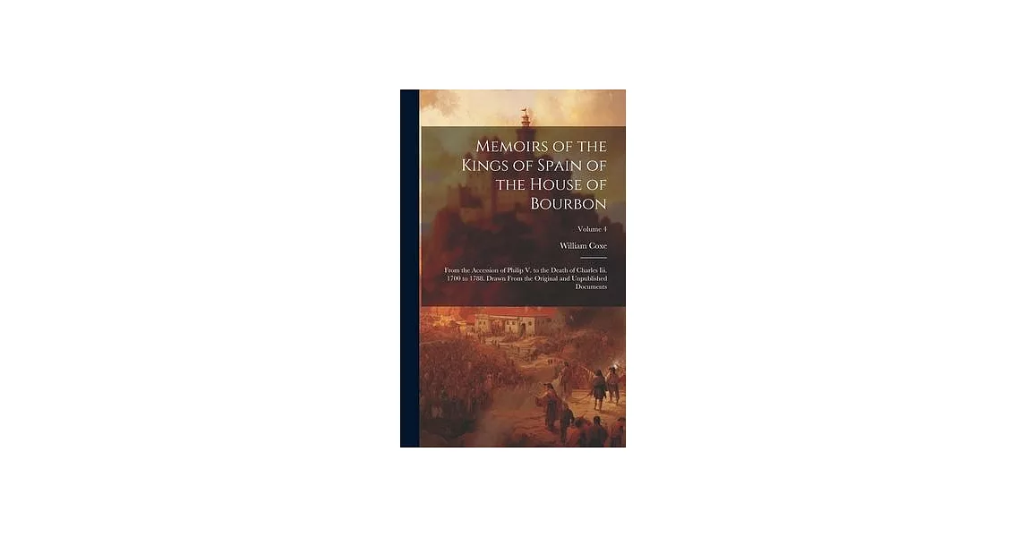 Memoirs of the Kings of Spain of the House of Bourbon: From the Accession of Philip V. to the Death of Charles Iii. 1700 to 1788. Drawn From the Origi | 拾書所