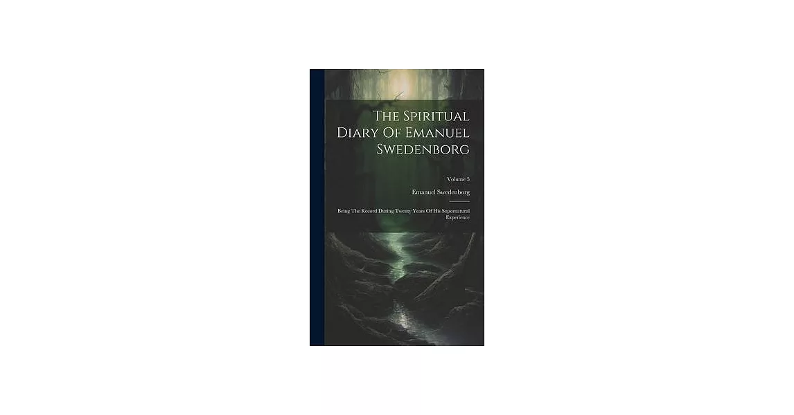 The Spiritual Diary Of Emanuel Swedenborg: Being The Record During Twenty Years Of His Supernatural Experience; Volume 5 | 拾書所